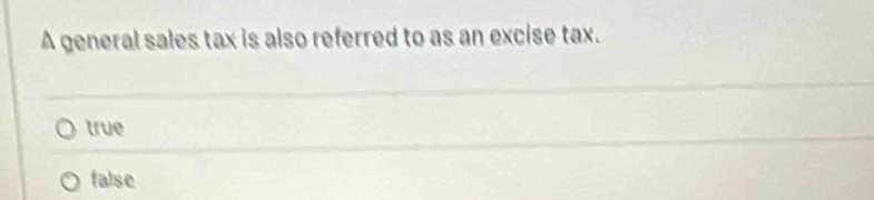 A general sales tax is also referred to as an excise tax.
true
false