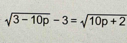 sqrt(3-10p)-3=sqrt(10p+2)