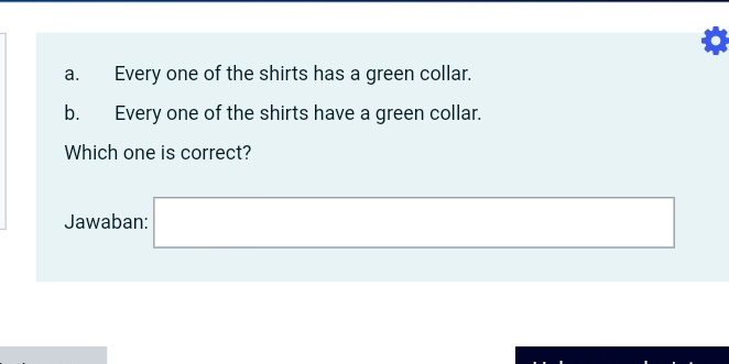 Every one of the shirts has a green collar. 
b. Every one of the shirts have a green collar. 
Which one is correct? 
Jawaban: □