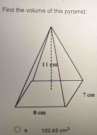 Find the volume of this pyramid:
m
a 102.65cm^3