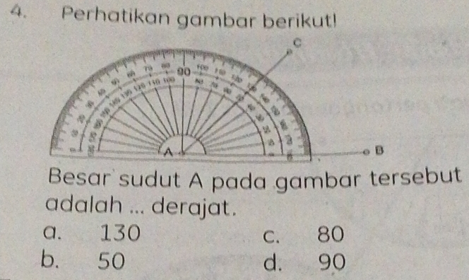 Perhatikan gambar berikut!
Besar sudut A pada gambar tersebut
adalah ... derajat.
a. 130 c. 80
b. 50 d. 90