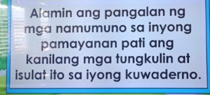 Alamin ang pangalan ng 
mga namumuno sa inyong 
pamayanan pati ang 
kanilang mga tungkulin at 
isulat ito sa iyong kuwaderno.