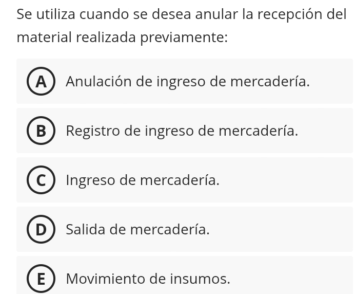 Se utiliza cuando se desea anular la recepción del
material realizada previamente:
A *Anulación de ingreso de mercadería.
B Registro de ingreso de mercadería.
Ingreso de mercadería.
Salida de mercadería.
E Movimiento de insumos.