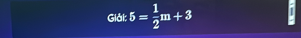 Giải: 5= 1/2 m+3