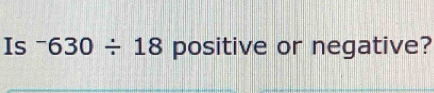 Is^-630/ 18 positive or negative?