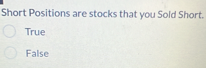 Short Positions are stocks that you Sold Short.
True
False