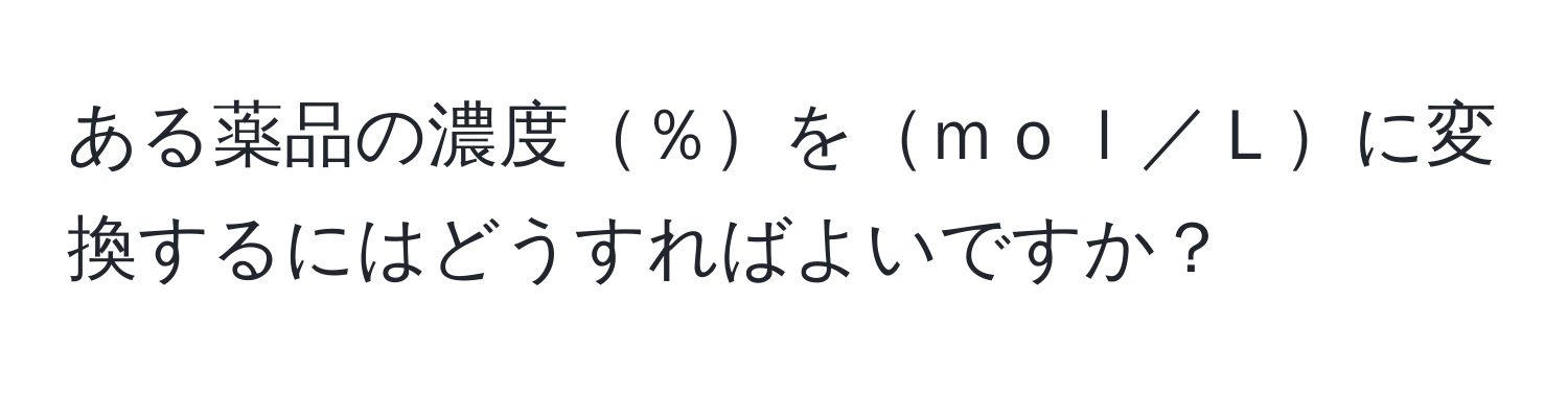 ある薬品の濃度％をｍｏｌ／Ｌに変換するにはどうすればよいですか？