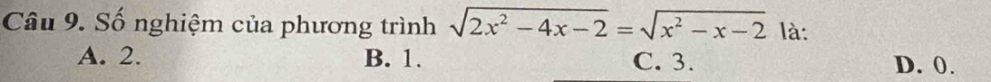 Số nghiệm của phương trình sqrt(2x^2-4x-2)=sqrt(x^2-x-2) là:
A. 2. B. 1. C. 3. D. 0.