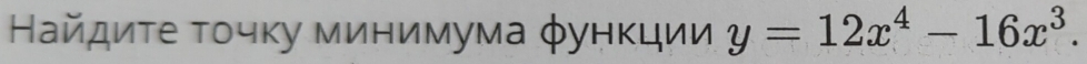 Найдиτе τοчκу минимума φунκции y=12x^4-16x^3.