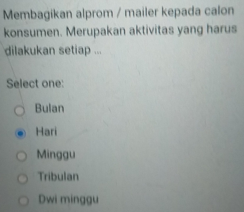 Membagikan alprom / mailer kepada calon
konsumen. Merupakan aktivitas yang harus
dilakukan setiap ...
Select one:
Bulan
Hari
Minggu
Tribulan
Dwi minggu