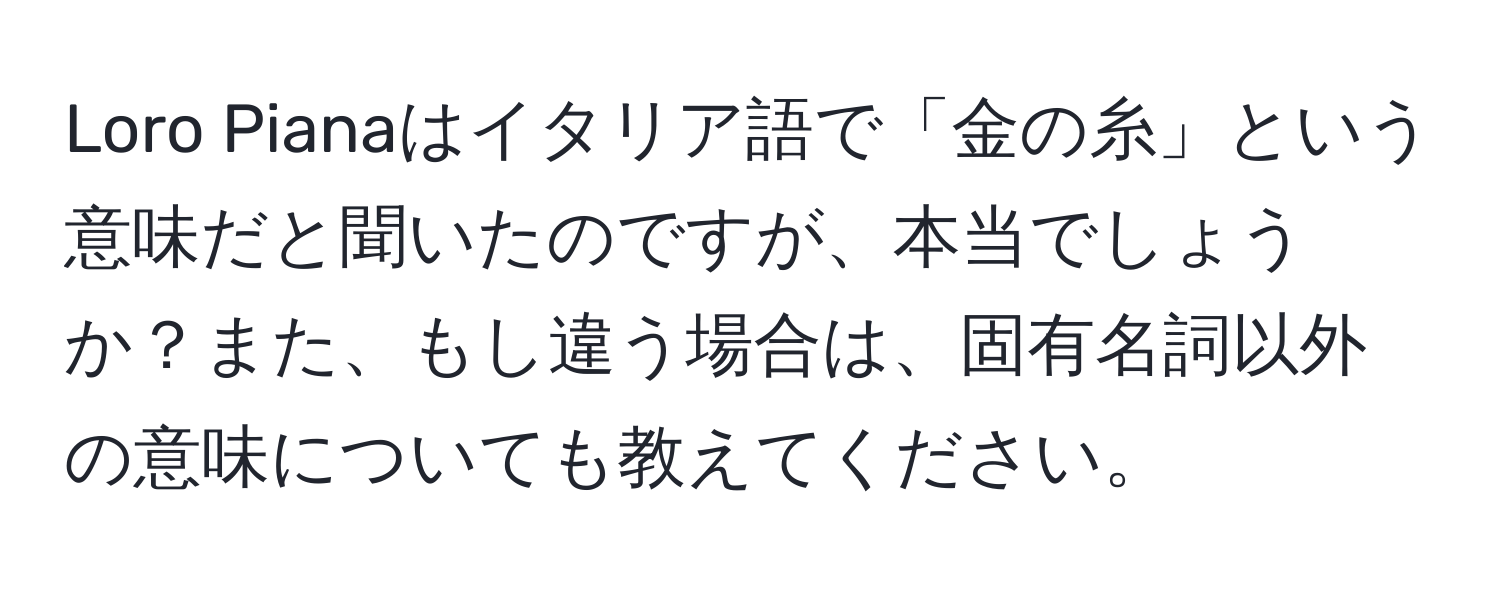 Loro Pianaはイタリア語で「金の糸」という意味だと聞いたのですが、本当でしょうか？また、もし違う場合は、固有名詞以外の意味についても教えてください。