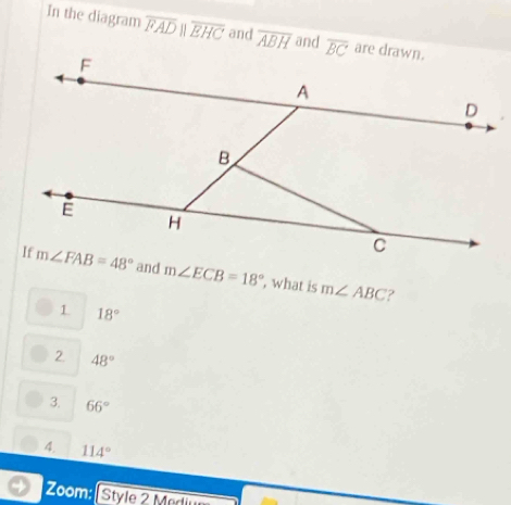 In the diagram overline FADparallel overline EHC and overline ABH and
m∠ ECB=18° , what is m∠ ABC
?
1 18°
2. 48°
3. 66°
4. 114°
Zoom:  Style 2 Meding