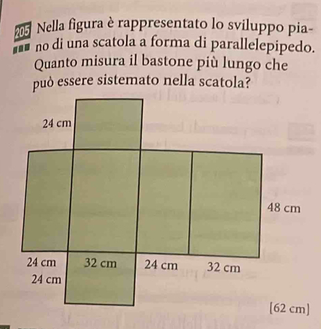 Nella figura è rappresentato lo sviluppo pia 
no di una scatola a forma di parallelepipedo. 
Quanto misura il bastone più lungo che 
può essere sistemato nella scatola?