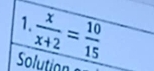  x/x+2 = 10/15 
1. 
Solution