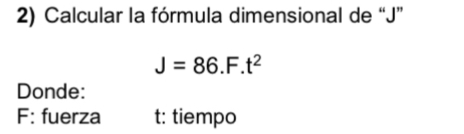 Calcular la fórmula dimensional de “ J ”
J=86.F.t^2
Donde: 
F: fuerza t : tiempo