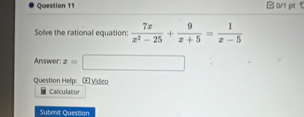 Ở 0/1 pt ℃ 
Solve the rational equation:  7x/x^2-25 + 9/x+5 = 1/x-5 
Answer: x=□
Question Help: D Vídeo 
Calculator 
Submit Question