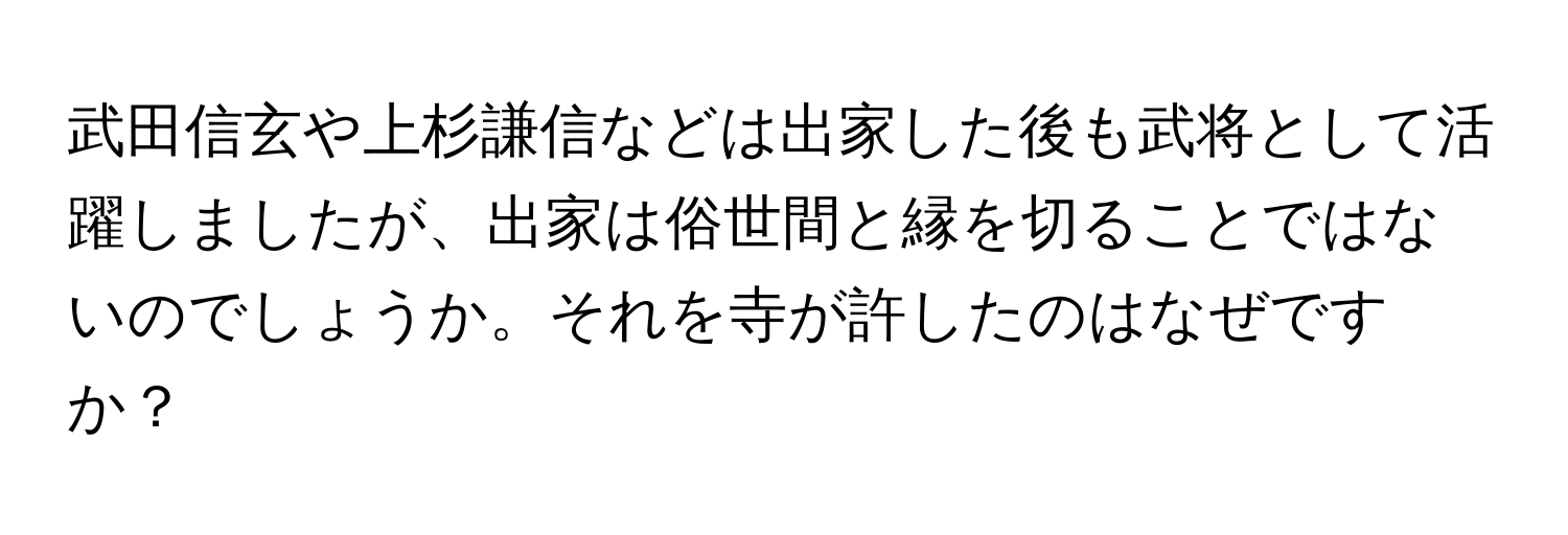 武田信玄や上杉謙信などは出家した後も武将として活躍しましたが、出家は俗世間と縁を切ることではないのでしょうか。それを寺が許したのはなぜですか？