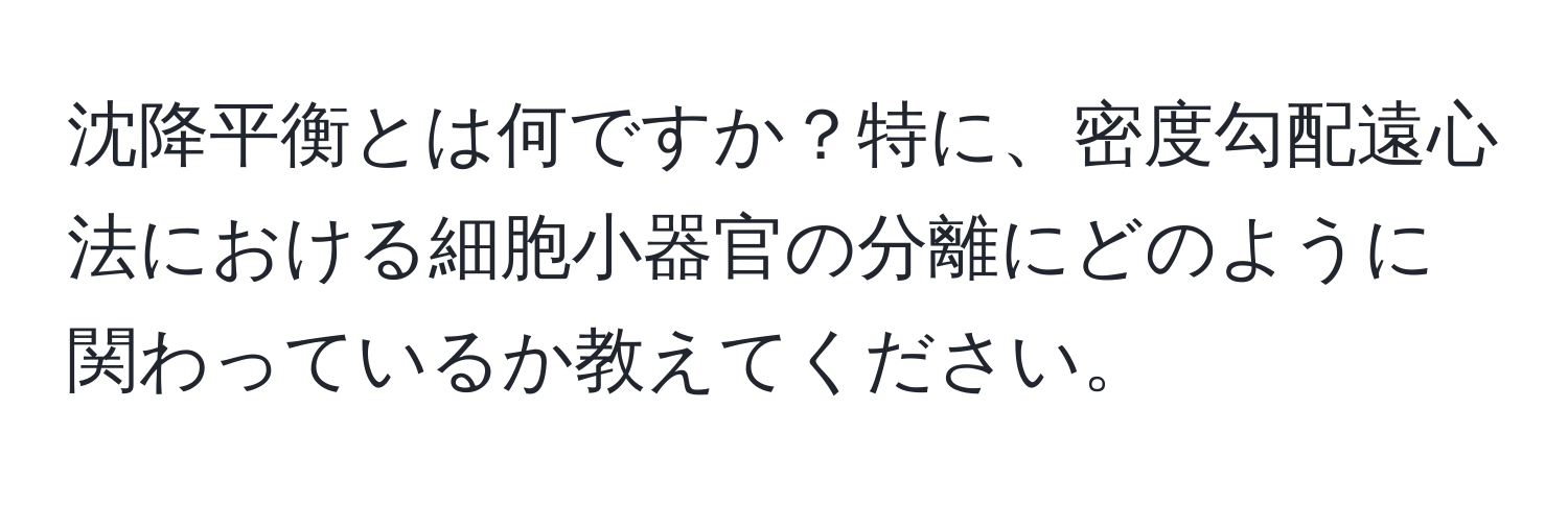 沈降平衡とは何ですか？特に、密度勾配遠心法における細胞小器官の分離にどのように関わっているか教えてください。