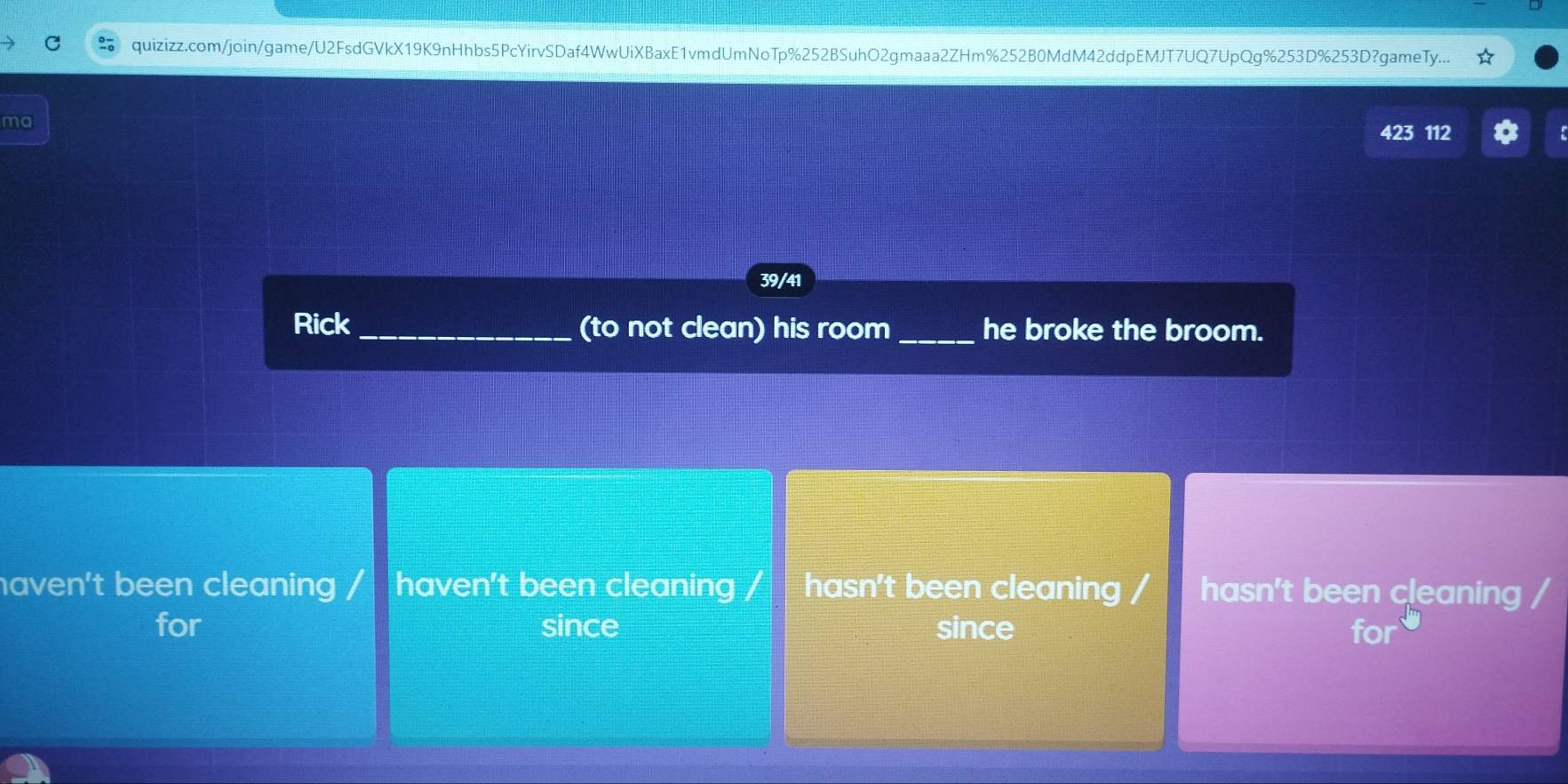 quizizz.com/join/game/U2FsdGVkX19K9nHhbs5PcYirvSDaf4WwUiXBaxE1vmdUmNoTp%252BSuhO2gmaaa2ZHm%252B0MdM42ddpEMJT7UQ7UpQg%253D%253D?gameTy...
ma
423 112
39/41
Rick_ (to not clean) his room_ he broke the broom.
haven't been cleaning / haven't been cleaning / hasn't been cleaning / hasn't been cleaning /
for since since for