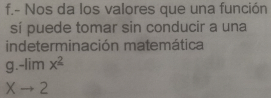 Nos da los valores que una función 
sí puede tomar sin conducir a una 
indeterminación matemática
beginarrayr g.-limx^2 xto 2endarray