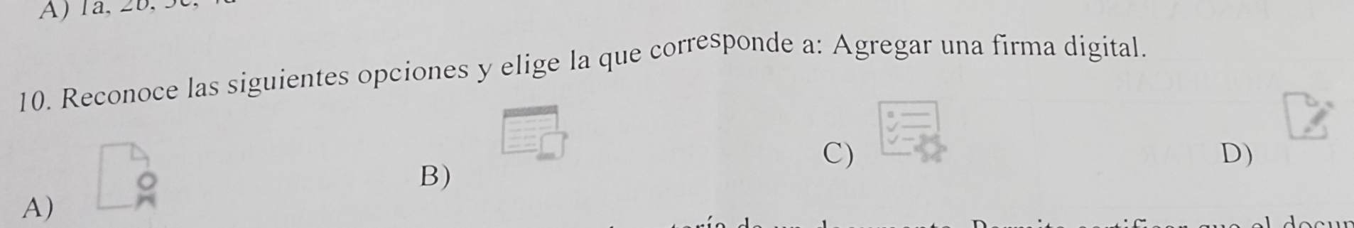 1a, 2b, . 
10. Reconoce las siguientes opciones y elige la que corresponde a: Agregar una firma digital. 
C) 
D) 
B) 
A)