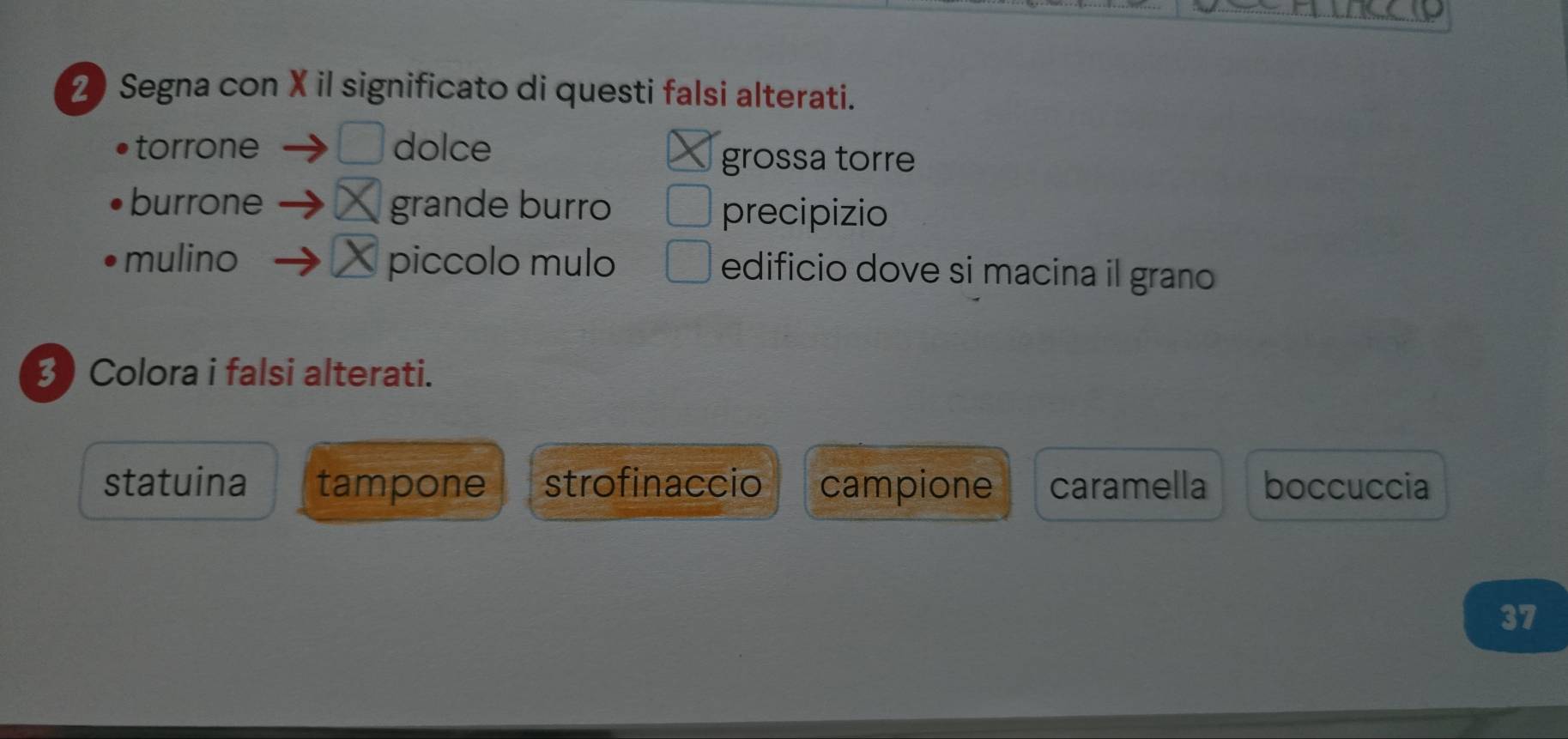 Segna con X il significato di questi falsi alterati.
torrone □ dolce
grossa torre
burrone grande burro
precipizio
mulino piccolo mulo edificio dove si macina il grano
3) Colora i falsi alterati.
statuina tampone strofinaccio campione caramella boccuccia
37