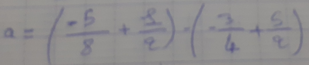 a=( (-5)/8 + (-5)/2 -(- 3/4 + 5/2 )