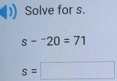 Solve for s.
s-^-20=71
s=□