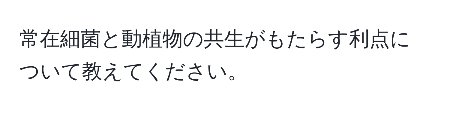 常在細菌と動植物の共生がもたらす利点について教えてください。