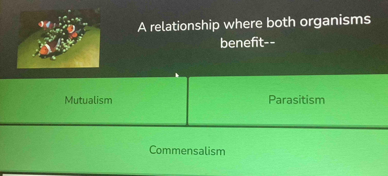 A relationship where both organisms
benefit--
Mutualism Parasitism
Commensalism