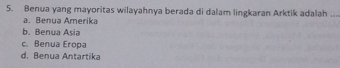 Benua yang mayoritas wilayahnya berada di dalam lingkaran Arktik adalah _
a. Benua Amerika
b. Benua Asia
c. Benua Eropa
d. Benua Antartika