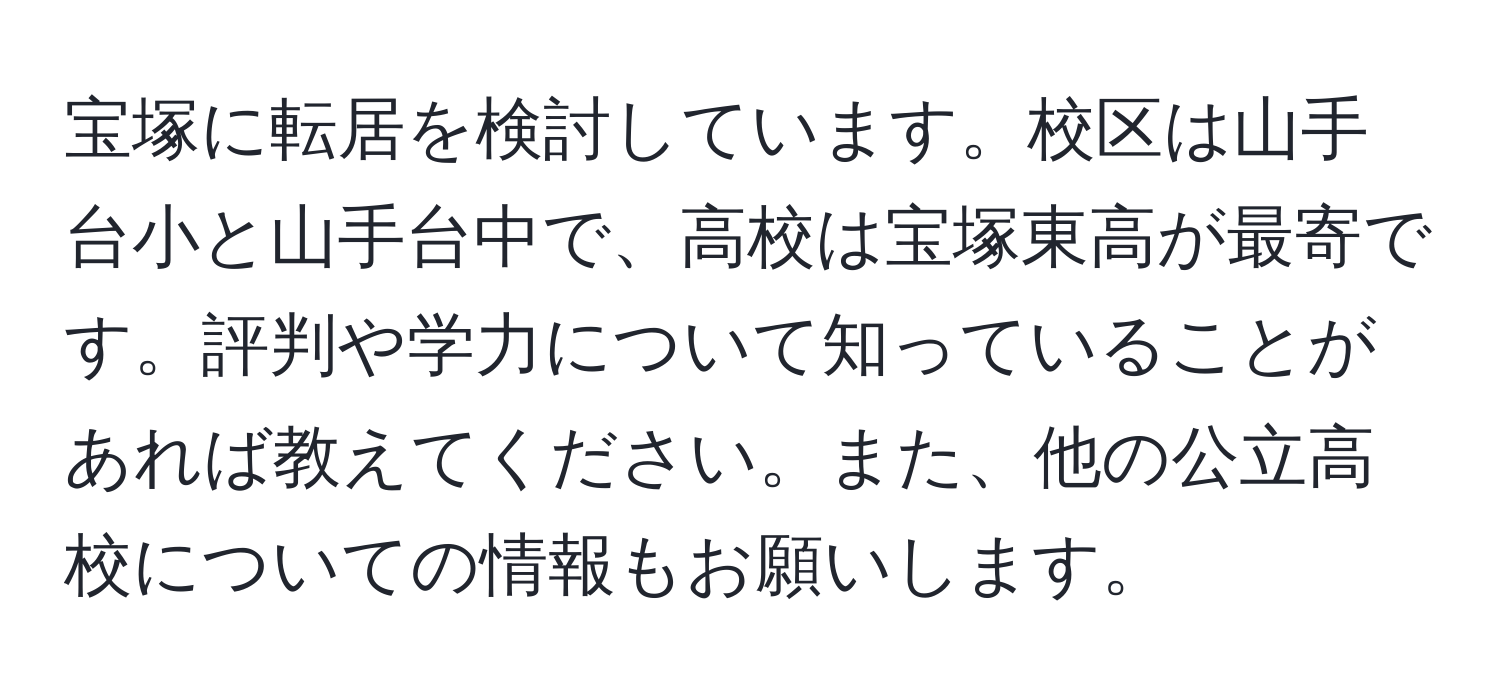 宝塚に転居を検討しています。校区は山手台小と山手台中で、高校は宝塚東高が最寄です。評判や学力について知っていることがあれば教えてください。また、他の公立高校についての情報もお願いします。