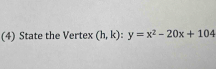 (4) State the Vertex (h,k):y=x^2-20x+104