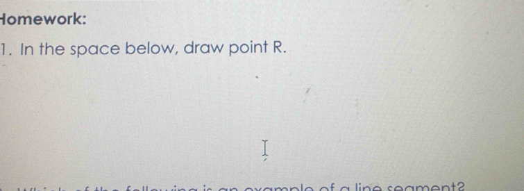 Homework: 
1. In the space below, draw point R.