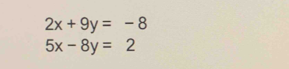 2x+9y=-8
5x-8y=2