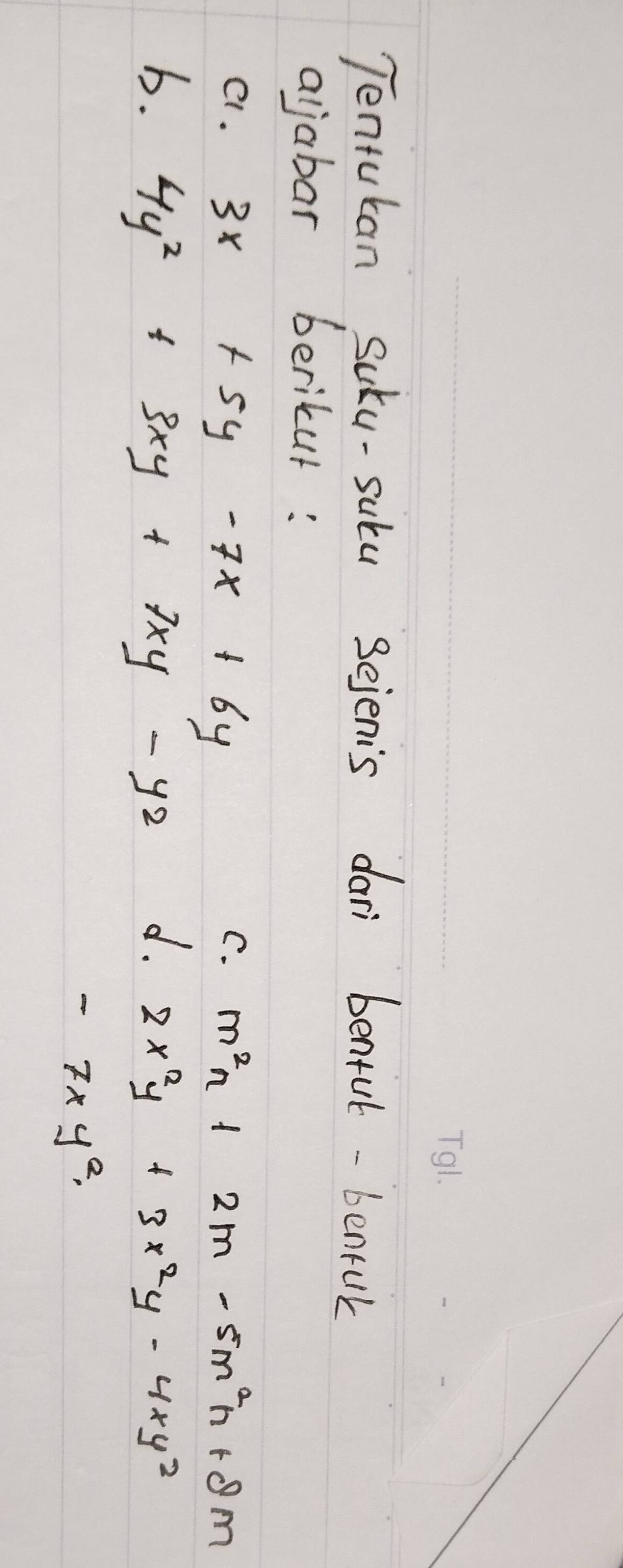 Tentuban Suku-subu sejenis dari benful -benful
aljabar berikur:
C.
C1. 3x+5y-7x+6y m^2n+2m-5m^2n+8m
b. 4y^2+3xy+7xy-y2 d. 2x^2y+3x^2y-4xy^2
-7xy^2,