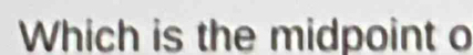 Which is the midpoint o