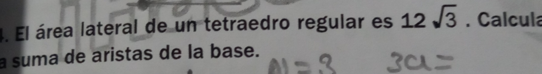 El área lateral de un tetraedro regular es 12sqrt(3). Calcula 
a suma de aristas de la base.