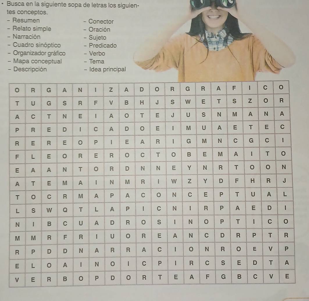 Busca en la siguiente sopa de letras los siguien- 
tes conceptos. 
- Resumen - Conector 
- Relato simple - Oración 
- Narración - Sujeto 
- Cuadro sinóptico - Predicado 
- Organizador gráfico - Verbo 
- Mapa conceptual - Tema 
- Descripción - Idea principal