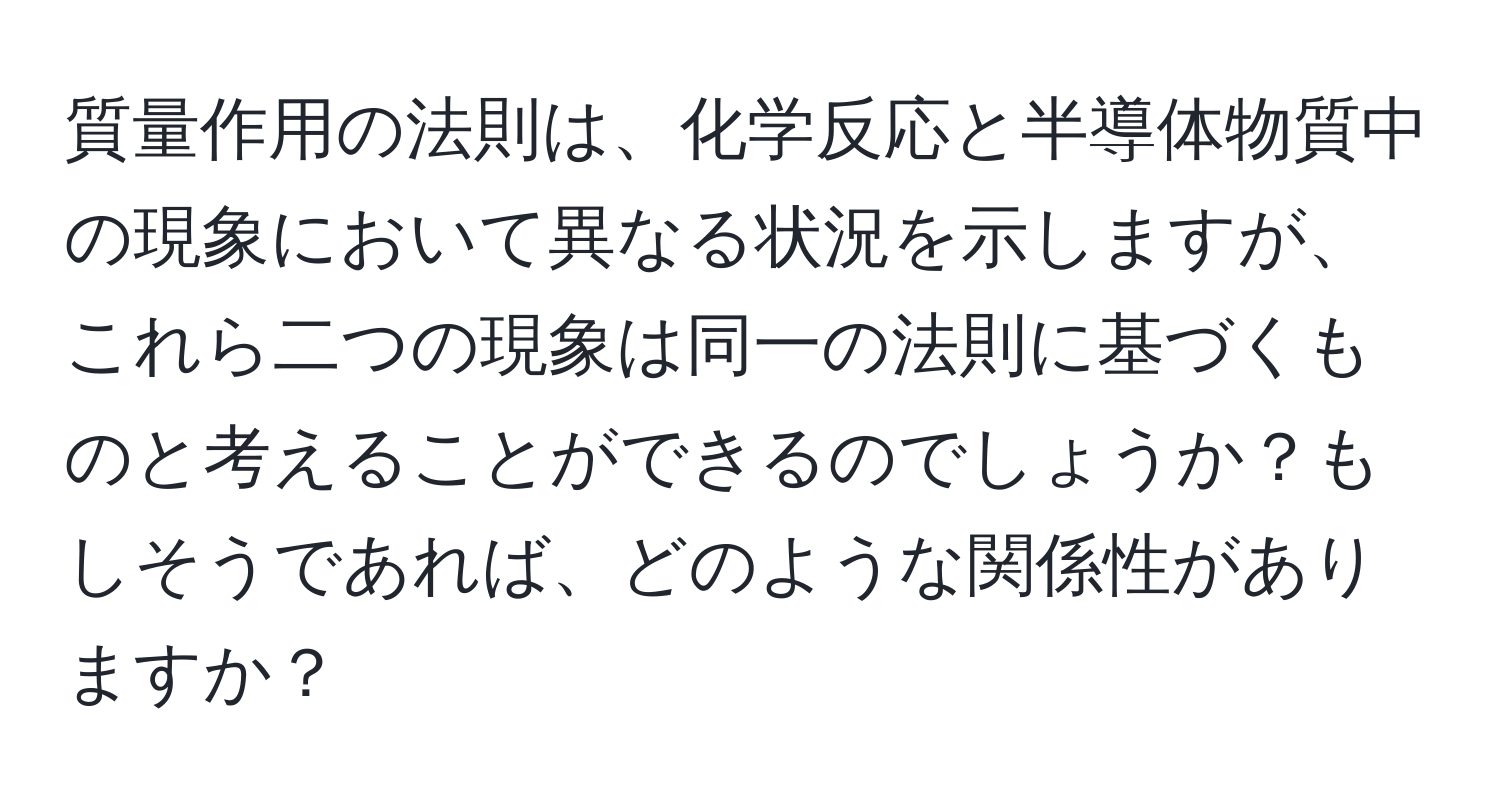 質量作用の法則は、化学反応と半導体物質中の現象において異なる状況を示しますが、これら二つの現象は同一の法則に基づくものと考えることができるのでしょうか？もしそうであれば、どのような関係性がありますか？