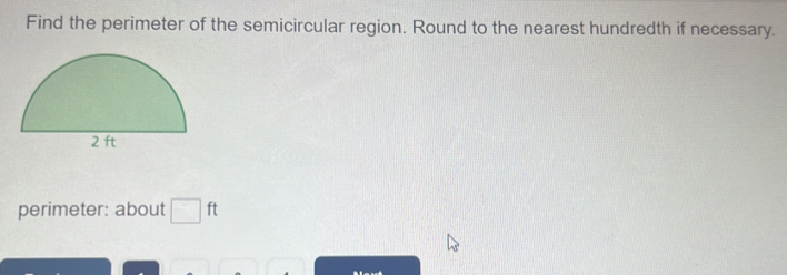 Find the perimeter of the semicircular region. Round to the nearest hundredth if necessary. 
perimeter: about □ ft