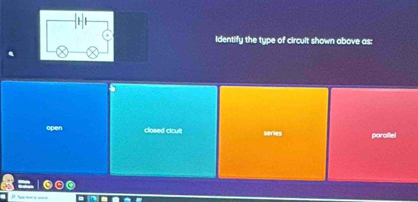 Identify the type of circuit shown above as:
open closed cicult series
parallel
Twon twme to sach