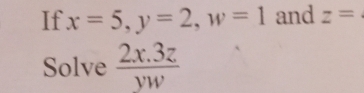 If x=5, y=2, w=1 and z=
Solve  (2x.3z)/vw 