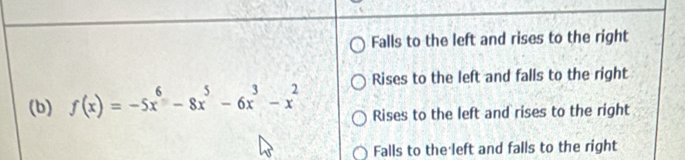 Falls to the left and rises to the right
Rises to the left and falls to the right
(b) f(x)=-5x^6-8x^5-6x^3-x^2 Rises to the left and rises to the right
Falls to the left and falls to the right