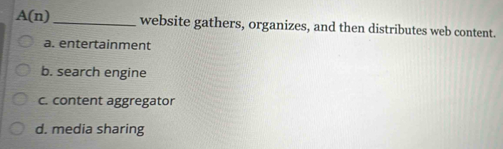 A(n) _website gathers, organizes, and then distributes web content.
a. entertainment
b. search engine
c. content aggregator
d. media sharing