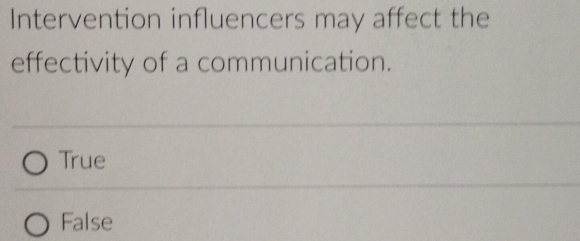 Intervention influencers may affect the
effectivity of a communication.
True
False