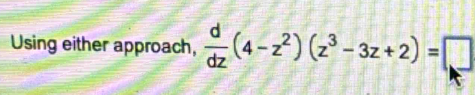 Using either approach,  d/dz (4-z^2)(z^3-3z+2)=□