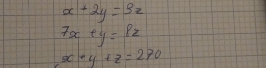 x+2y=3z
7x+y=8z
x+y+z=270