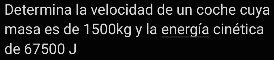 Determina la velocidad de un coche cuya 
masa es de 1500kg y la energía cinética 
de 67500 J