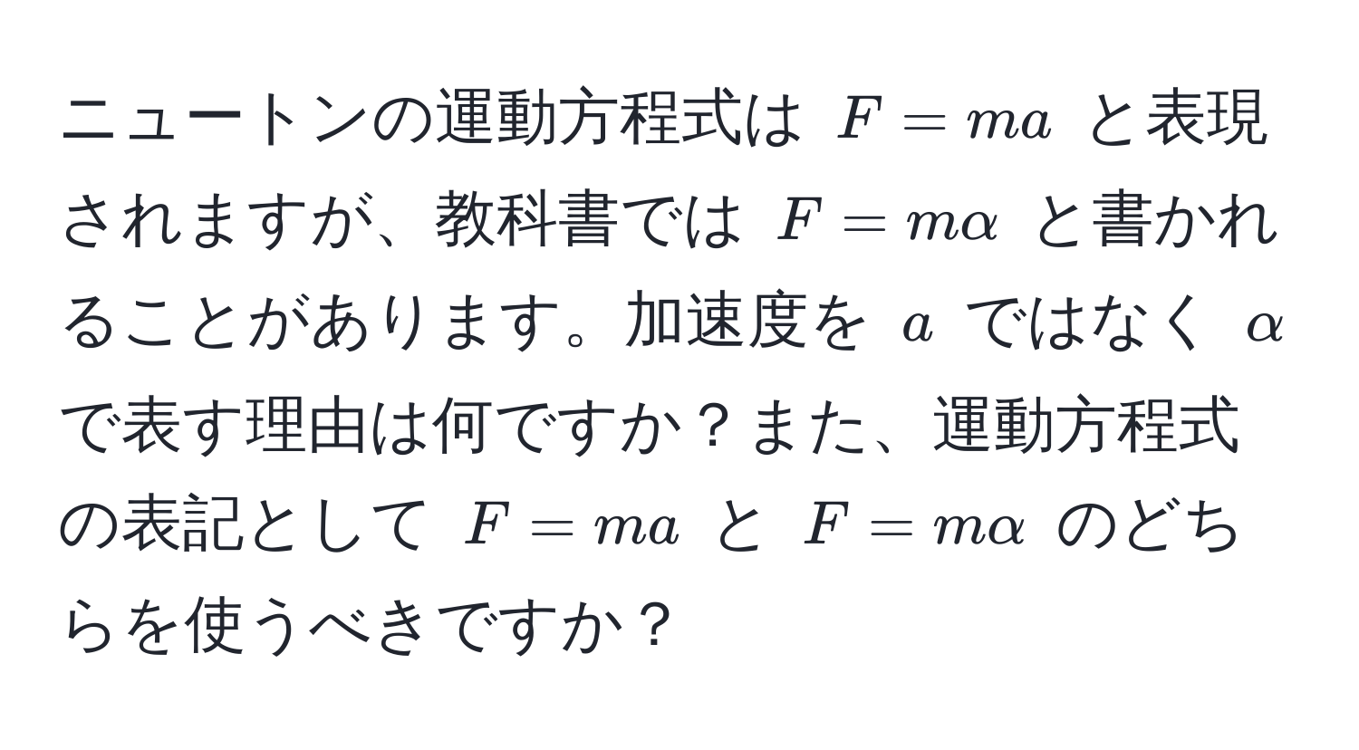 ニュートンの運動方程式は $F=ma$ と表現されますが、教科書では $F=malpha$ と書かれることがあります。加速度を $a$ ではなく $α$ で表す理由は何ですか？また、運動方程式の表記として $F=ma$ と $F=malpha$ のどちらを使うべきですか？